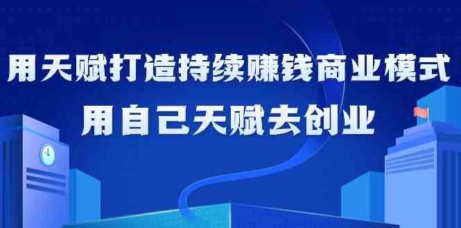 图片[1]-如何利用天赋打造持续赚钱商业模式，用自己天赋去创业(21节课)-shxbox省心宝盒