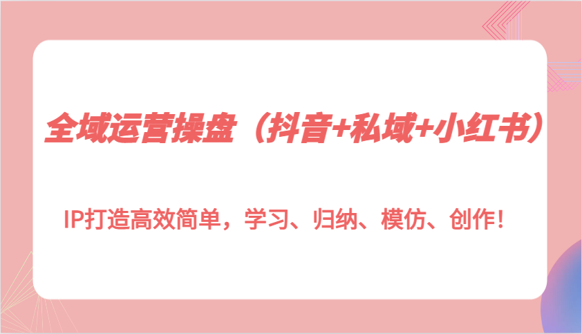 图片[1]-全域运营操盘(抖音+私域+小红书)IP打造高效简单，学习、归纳、模仿、创作！-shxbox省心宝盒