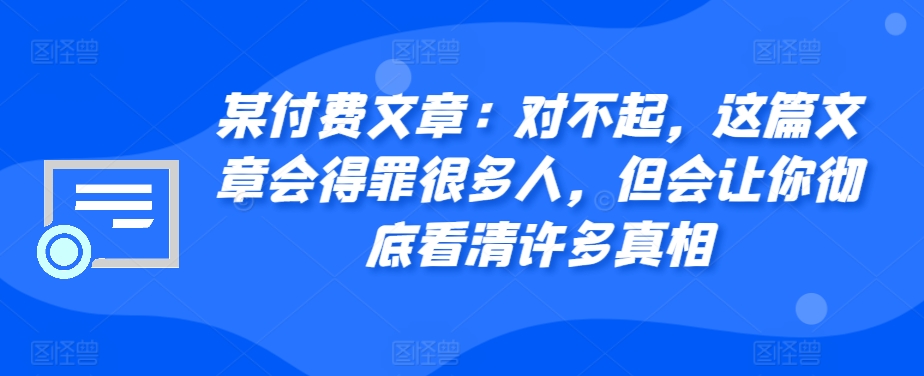 某付费文章：对不起，这篇文章会得罪很多人，但会让你彻底看清许多真相