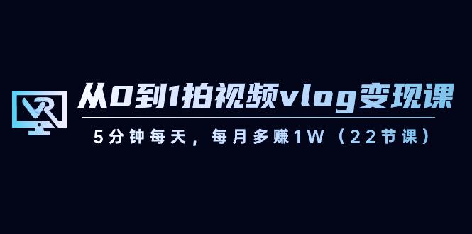 图片[1]-从0到1拍视频vlog变现课，5分钟每天，每月多赚1W（22节课）-shxbox省心宝盒