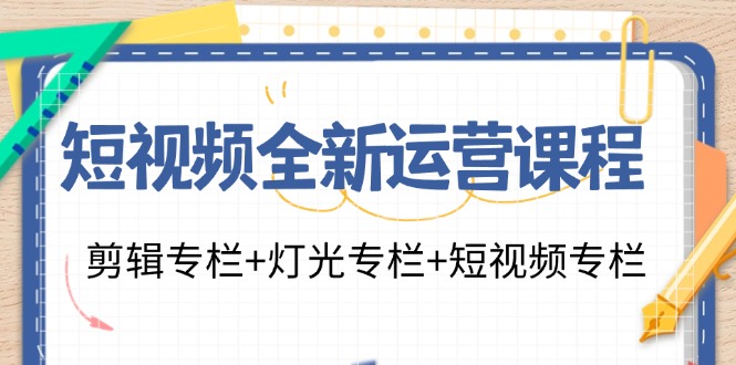 图片[1]-短视频全新运营课程：剪辑专栏+灯光专栏+短视频专栏(23节课)-shxbox省心宝盒