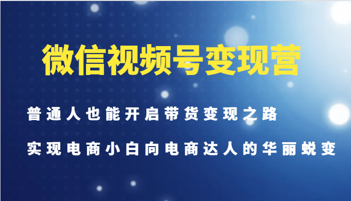 图片[1]-微信视频号变现营-普通人也能开启带货变现之路，实现电商小白向电商达人的华丽蜕变-shxbox省心宝盒