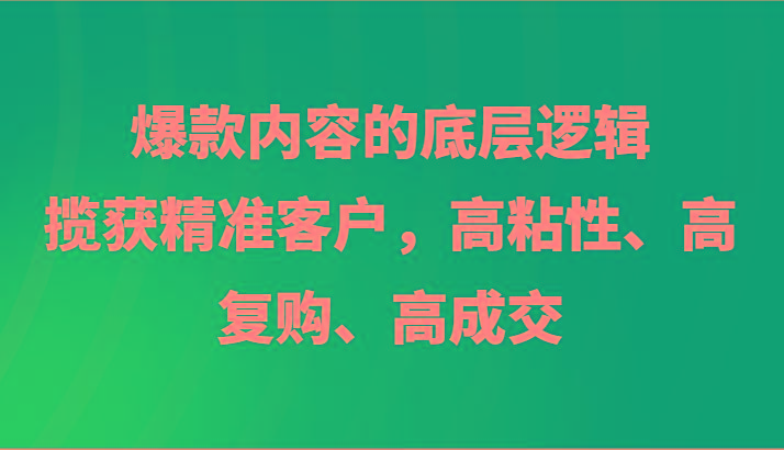 图片[1]-爆款内容的底层逻辑，揽获精准客户，高粘性、高复购、高成交-shxbox省心宝盒