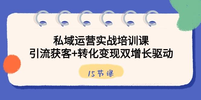 图片[1]-私域运营实战培训课，引流获客+转化变现双增长驱动（15节课）-shxbox省心宝盒