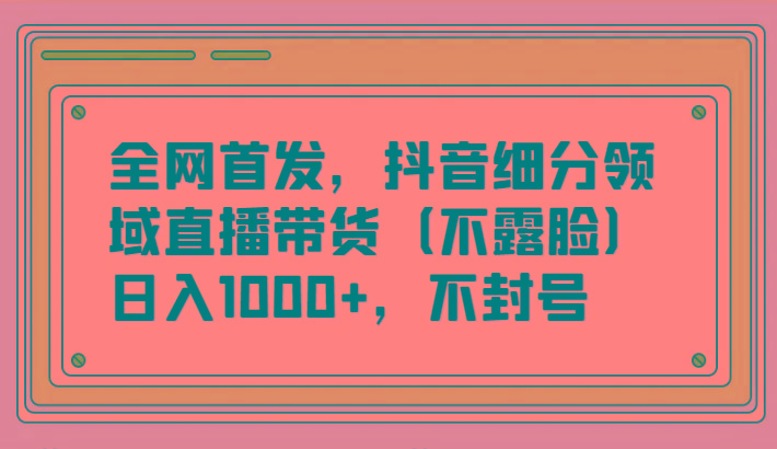 图片[1]-全网首发，抖音细分领域直播带货(不露脸)项目，日入1000+，不封号-shxbox省心宝盒